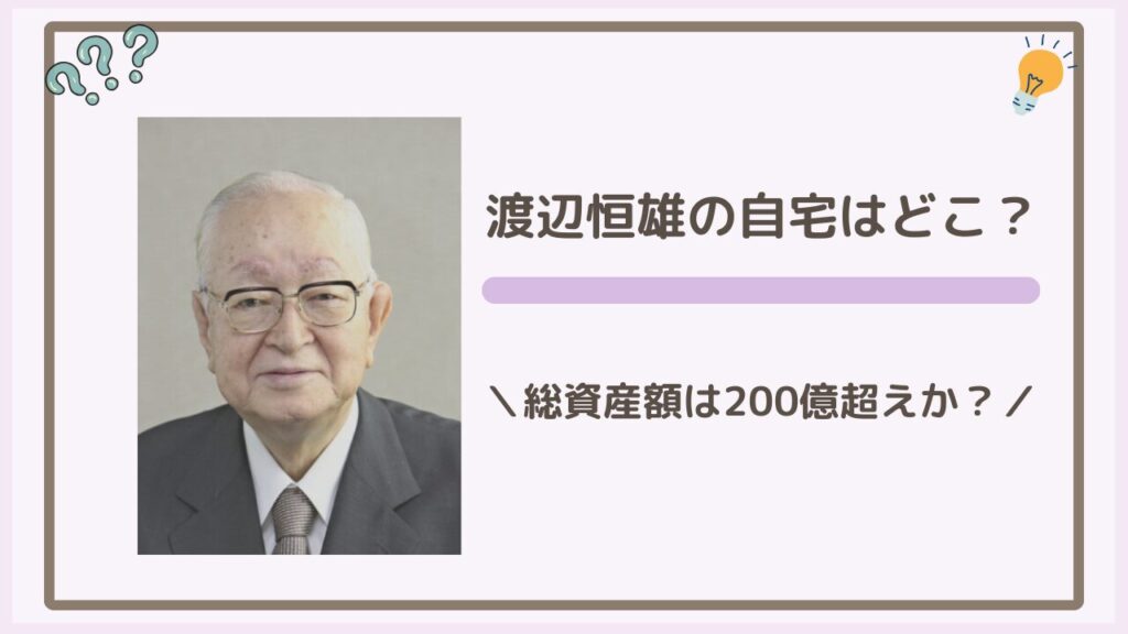 渡辺恒雄の自宅はどこ？総資産額は200億超えか？