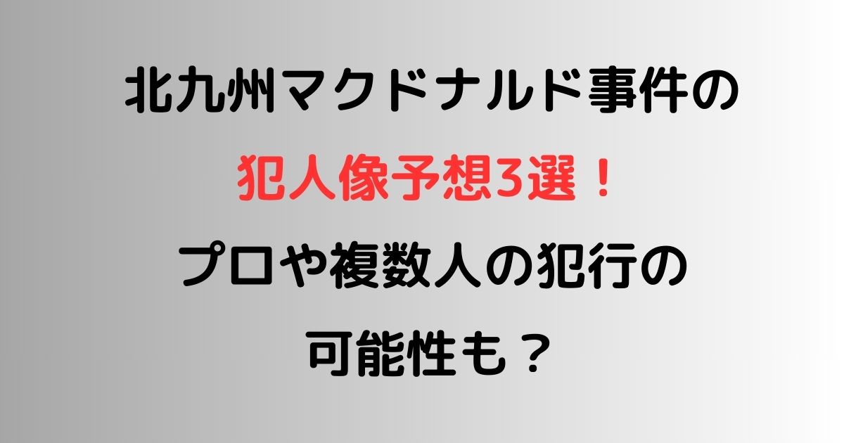 北九州マクドナルド事件の犯人像予想3選！プロや複数人の犯行の可能性も？